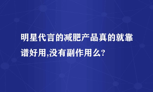 明星代言的减肥产品真的就靠谱好用,没有副作用么?