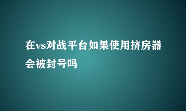 在vs对战平台如果使用挤房器会被封号吗
