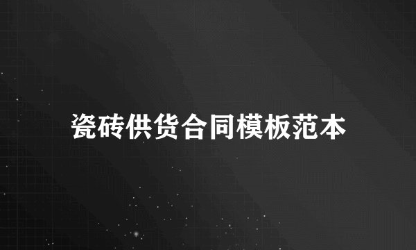 瓷砖供货合同模板范本