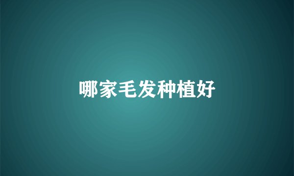 哪家毛发种植好