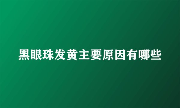 黑眼珠发黄主要原因有哪些