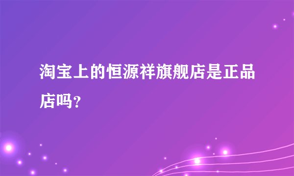 淘宝上的恒源祥旗舰店是正品店吗？