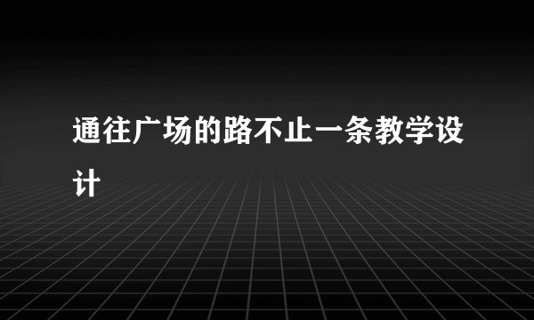 通往广场的路不止一条教学设计