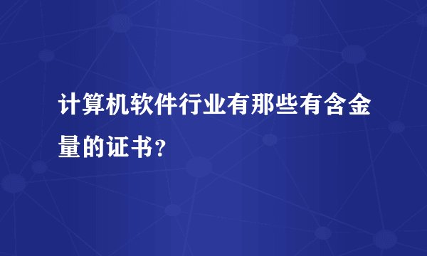 计算机软件行业有那些有含金量的证书？