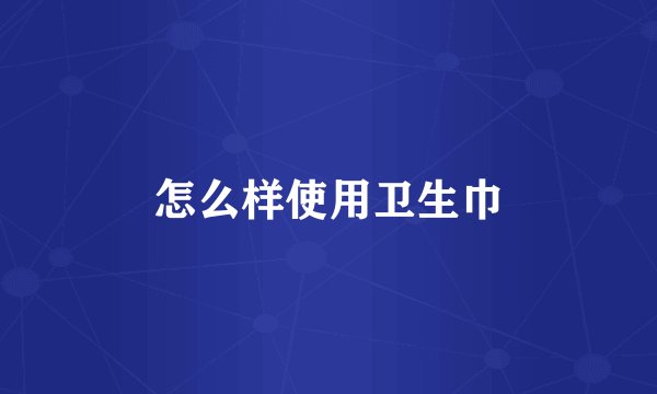 怎么样使用卫生巾