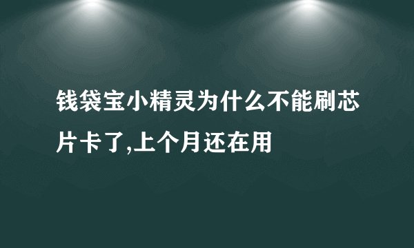 钱袋宝小精灵为什么不能刷芯片卡了,上个月还在用