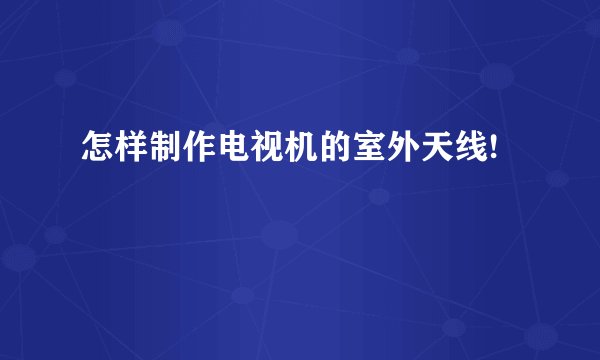 怎样制作电视机的室外天线!