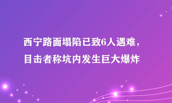 西宁路面塌陷已致6人遇难，目击者称坑内发生巨大爆炸