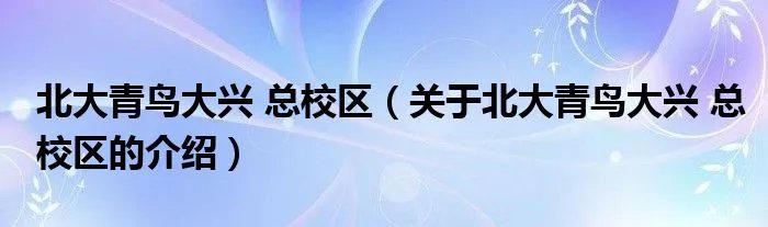 北大青鸟大兴 总校区（关于北大青鸟大兴 总校区的介绍）