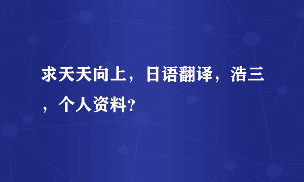 求天天向上，日语翻译，浩三，个人资料？