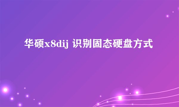 华硕x8dij 识别固态硬盘方式