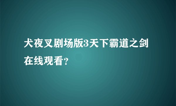 犬夜叉剧场版3天下霸道之剑在线观看？