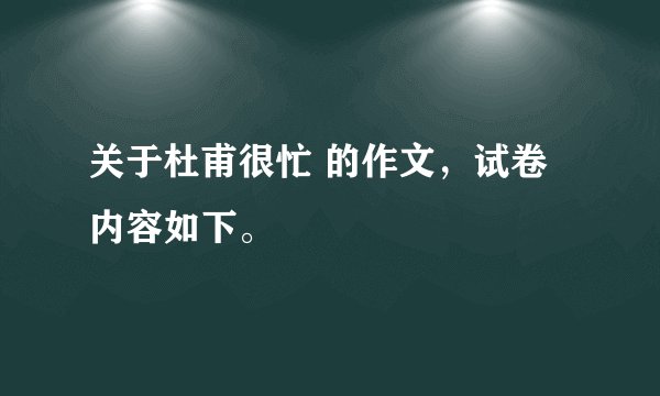 关于杜甫很忙 的作文，试卷内容如下。