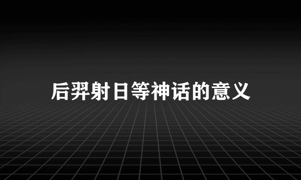 后羿射日等神话的意义