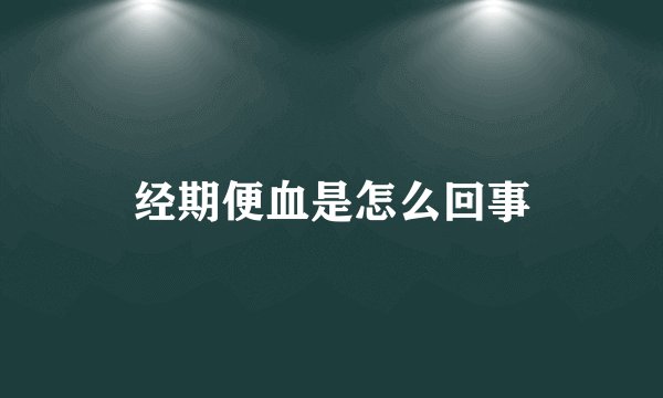 经期便血是怎么回事