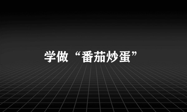 学做“番茄炒蛋”