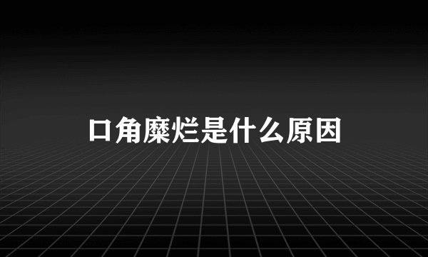 口角糜烂是什么原因