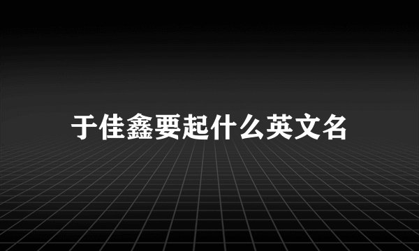 于佳鑫要起什么英文名