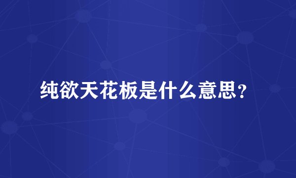 纯欲天花板是什么意思？