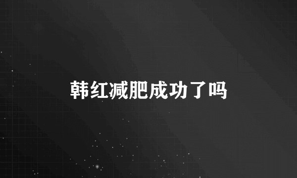 韩红减肥成功了吗
