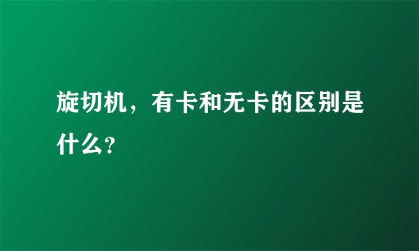 旋切机，有卡和无卡的区别是什么？