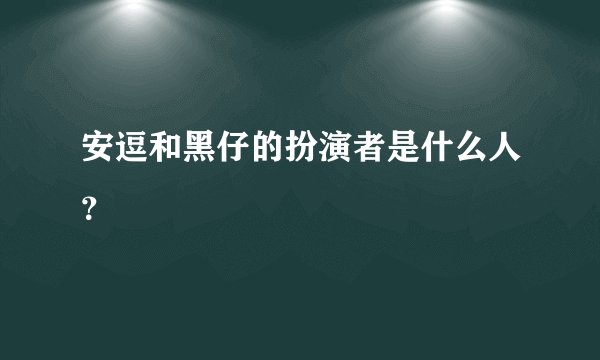 安逗和黑仔的扮演者是什么人？