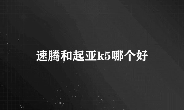 速腾和起亚k5哪个好