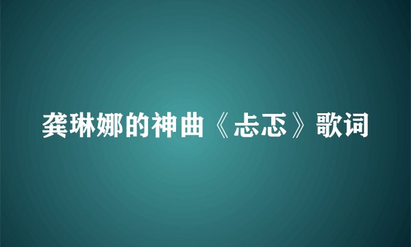 龚琳娜的神曲《忐忑》歌词