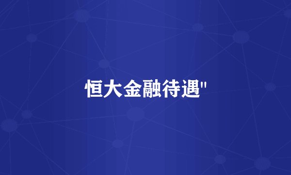 恒大金融待遇