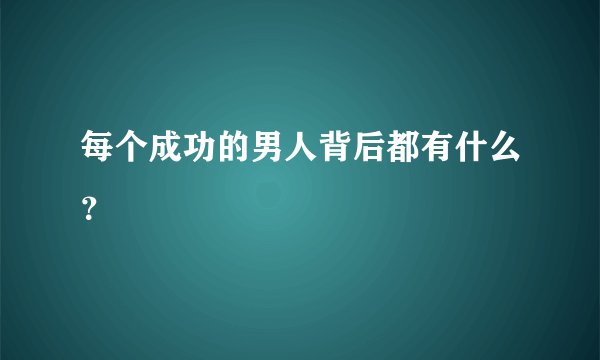 每个成功的男人背后都有什么？