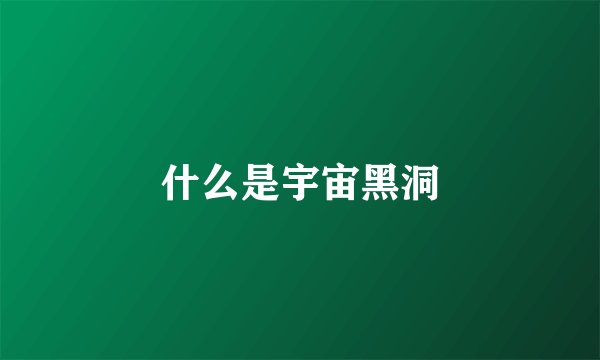 什么是宇宙黑洞