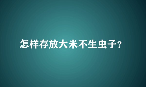 怎样存放大米不生虫子？