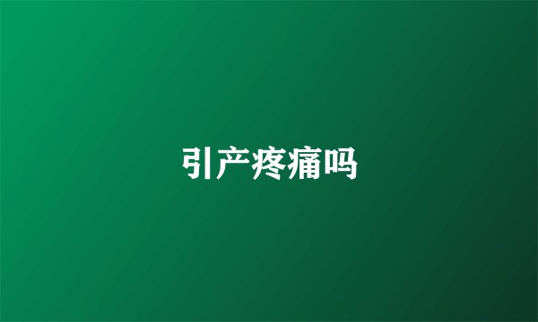 引产疼痛吗