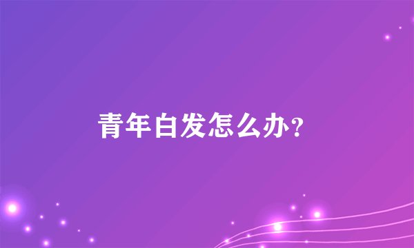 青年白发怎么办？