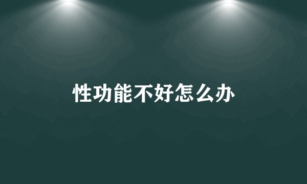 性功能不好怎么办