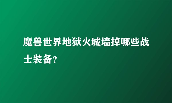 魔兽世界地狱火城墙掉哪些战士装备？