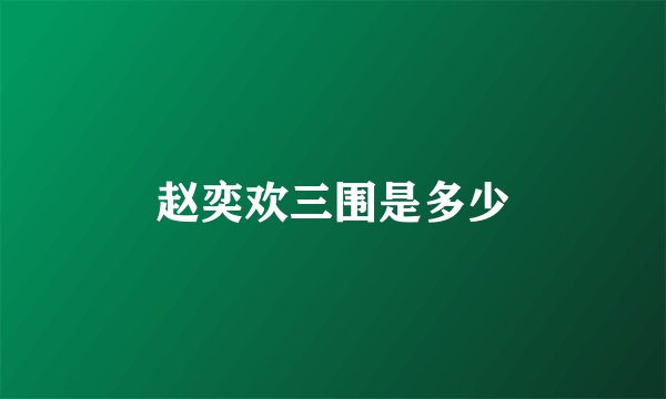 赵奕欢三围是多少