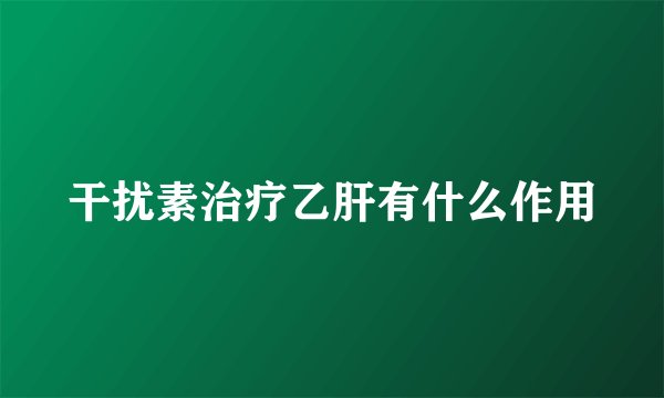 干扰素治疗乙肝有什么作用