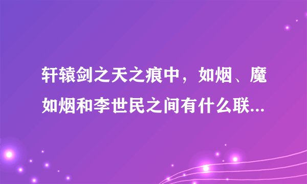 轩辕剑之天之痕中,如烟、魔如烟和李世民之间有什么联系啊?结局是什么?谢谢~?