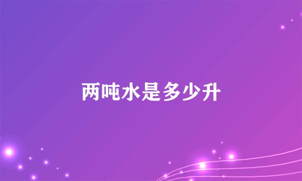 两吨水是多少升