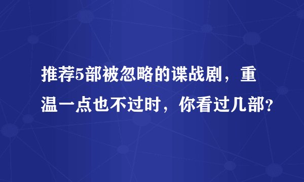 推荐5部被忽略的谍战剧,重温一点也不过时,你看过几部?