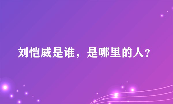 刘恺威是谁，是哪里的人？