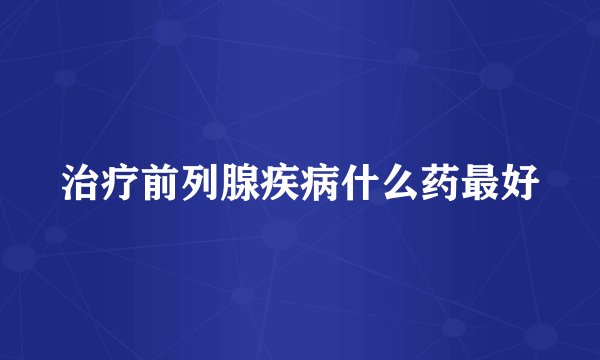治疗前列腺疾病什么药最好