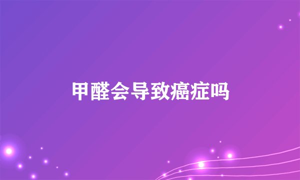 甲醛会导致癌症吗
