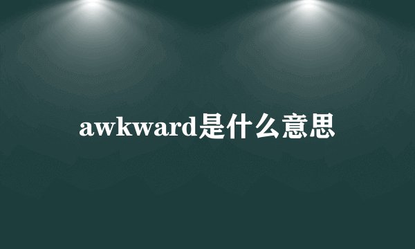 awkward是什么意思