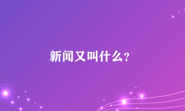 新闻又叫什么？