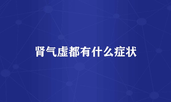 肾气虚都有什么症状