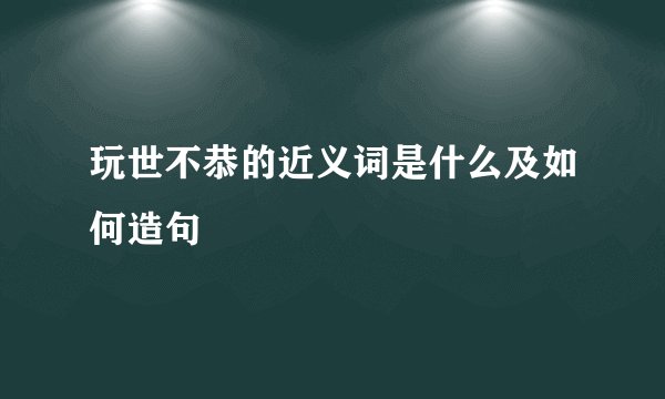 玩世不恭的近义词是什么及如何造句