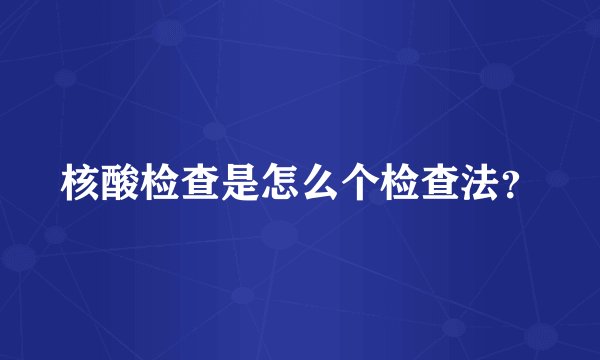 核酸检查是怎么个检查法？
