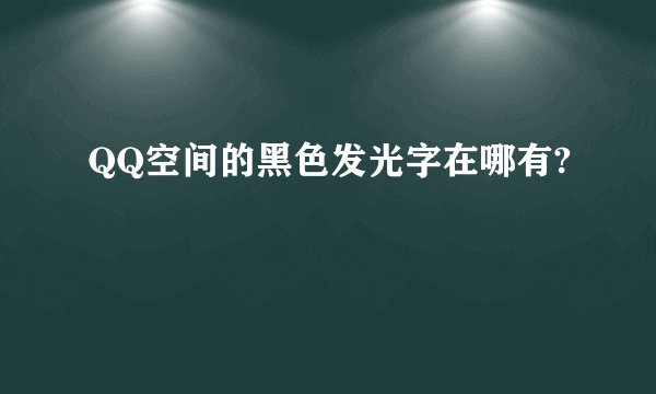 QQ空间的黑色发光字在哪有?